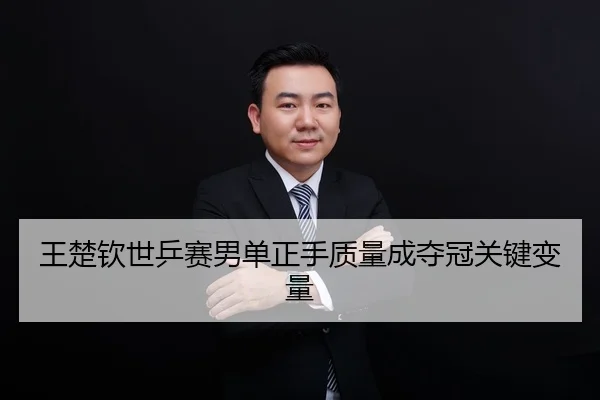 王楚钦世乒赛男单正手质量成夺冠关键变量